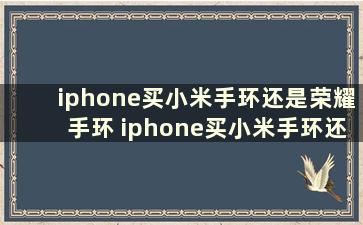 iphone买小米手环还是荣耀手环 iphone买小米手环还是荣耀手环比较好